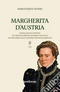 Margherita d'Austria. Donna saggia e pietosa, duchessa di Firenze, di Parma e Piacenza, governatrice delle Fiandre e dei Paesi d'Abruzzo libro