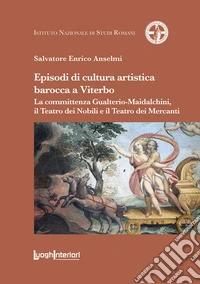 Episodi di cultura artistica barocca a Viterbo. La committenza Gualterio-Maidalchini, il Teatro dei Nobili e il Teatro dei Mercanti libro