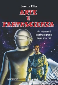 Arte e fantascienza. Nei manifesti cinematografici degli anni '50 libro