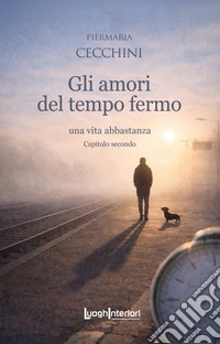 Gli amori del tempo fermo. Una vita abbastanza. Vol. 2 libro