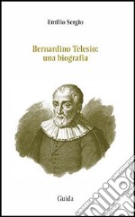 Bernardino Telesio. Una biografia