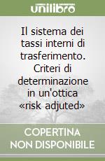 Il sistema dei tassi interni di trasferimento. Criteri di determinazione in un'ottica «risk adjuted» libro