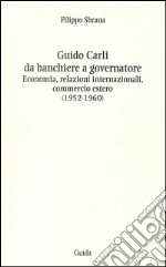 Guido Carli da banchiere a governatore. Economia, relazioni internazioali, commercio estero (1952-1960)