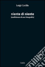 Niente di niente. Confidenze di una fotografia libro