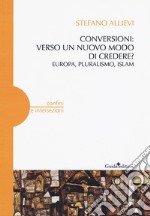 Conversioni: verso un nuovo modo di credere? Europa, pluralismo, Islam libro