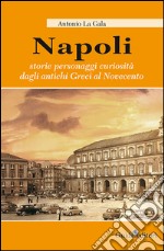 Napoli. Storie personagi curiosità dagli antichi greci al Novecento libro