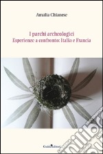 I parchi archeologici. Esperienze a confronto. Italia e Francia libro