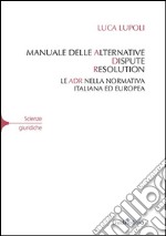 Manuale delle alternative dispute resolution. Le adr nella normativa italiana ed europea libro