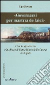 «Governarsi per Mastrìa de Laici». L'arciconfraternita e la chiesa di Santa Maria della Catena in Napoli libro