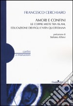 Amori e confini. Le coppie miste tra Islam, educazione dei figli e vita quotidiana libro