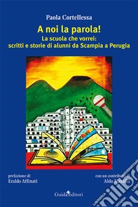 A noi la parola! La scuola che vorrei: scritti e storie di alunni da Scampia a Perugia libro
