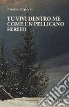 Tu vivi dentro me come un pellicano ferito libro