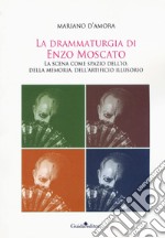 La drammaturgia di Enzo Moscato. La scena come spazio dell'io, della memoria, dell'artificio illusorio libro