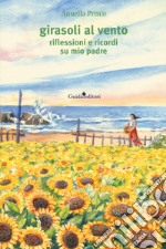 Girasoli al vento. Riflessioni e ricordi su mio padre libro