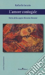 L'amore coniugale. Storia della coppia Moravia-Morante libro