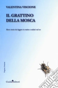 Il grattino della mosca. Brevi storie da leggere in metro o seduti sul wc libro