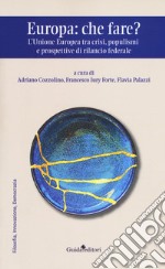 Europa: che fare? L'Unione europea tra crisi, populismi e prospettive di rilancio federale libro