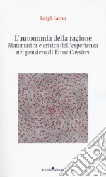 L'autonomia della ragione. Matematica e critica dell'esperienza nel pensiero di Ernst Cassirer libro