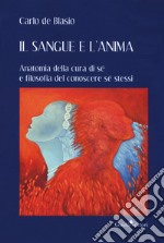 Il sangue e l'anima. Anatomia della cura di sé e filosofia del conoscere sé stessi libro