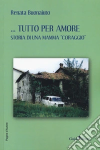 Tutto per amore. Storia di una mamma «coraggio» libro