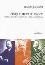 Cinque studi su Benedetto Croce. Estetica, politica, dialettica, libertà, marxismo libro