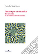 Tessere per un mosaico. Discorrendo di economisti e di economia libro