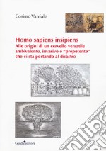 Homo sapiens insipiens. Alle origini di un cervello versatile ambivalente, invasivo e «prepotente» che ci sta portando al disastro libro