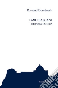 I miei Balcani. Cronaca e storia