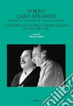 Vorrei caro Eduardo legare il tuo nome al Piccolo Teatro. Eduardo De Filippo e Paolo Grassi. Lettere (1941-1980)