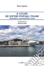 Il futuro dei sistemi portuali italiani. Governance, spazi marittimi, lavoro libro