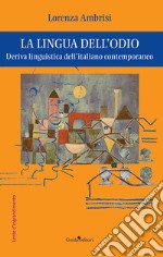 La lingua dell'odio. Deriva linguistica dell'italiano contemporaneo libro