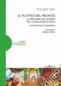 Il pulpito del profeta. La preghiera del venerdì tra i musulmani in Italia. Un'indagine sociologica libro
