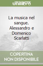 La musica nel sangue. Alessandro e Domenico Scarlatti