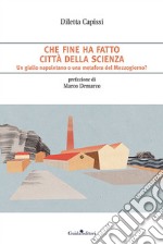 Che fine ha fatto Città della Scienza. Un giallo napoletano o una metafora del Mezzogiorno? libro