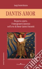 Dantis amor. Da poeta a poeta, l'immaginario dantesco nell'arte di Dante Gabriel Rossetti libro