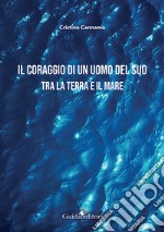 Il coraggio di un uomo del Sud. Tra la terra e il mare