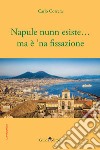 Napule nunn esiste... ma è 'na fissazione libro di Correra Carlo