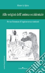 Alle origini dell'anima occidentale. Per un Tommaso d'Aquino senza tomismi