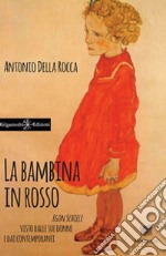 La bambina in rosso. Egon Schiele visto dalle sue donne e dai contemporanei libro