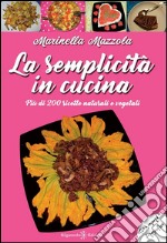 La semplicità in cucina. Più di 200 ricette naturali e vegetali. Ediz. integrale libro