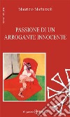 Passione di un arrogante innocente. Con Libro in brossura libro