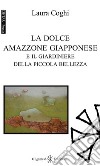 La dolce amazzone giapponese e il giardiniere della piccola bellezza. Ediz. integrale. Con Libro in brossura libro di Coghi Laura