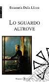 Lo sguardo altrove. Ediz. integrale. Con Libro in brossura libro di Dalla Libera Emanuela