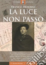 La luce non passò. La storia romantica e dannata di un bersagliere d'assalto della Prima Guerra Mondiale, sui fronti dell'Isonzo, del Tagliamento e del Piave. Con Libro in brossura libro