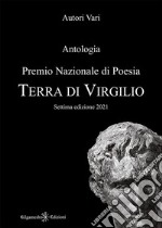 Antologia. Premio nazionale di poesia Terra di Virgilio. 7ª edizione libro