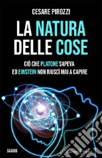 La natura delle cose. Ciò che Platone sapeva ed Einstein non riuscì mai a capire libro