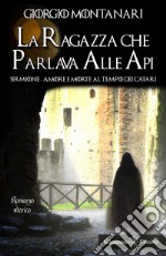 La ragazza che parlava alle api. Sirmione: amore e morte al tempo dei catari libro