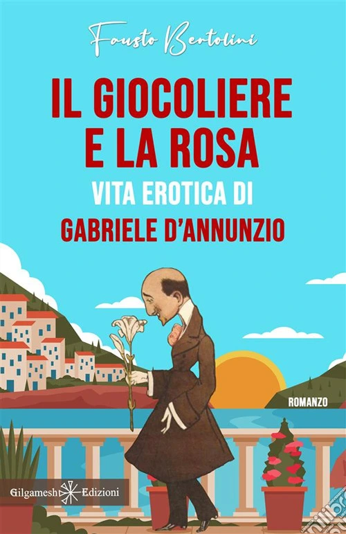 Il giocoliere e la rosa. Vita erotica di Gabriele D'Annunzio