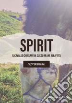 Spirit. Il cavallo che sapeva sussurrare alla vita libro