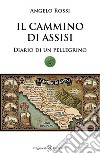 Il cammino di Assisi. Diario di un pellegrino libro di Rossi Angelo